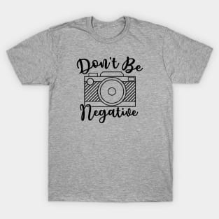 Don't Be Negative Camera Photography T-Shirt